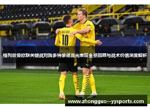 格列兹曼欧联关键战对阵多特蒙德高光表现全景回顾与战术价值深度解析 格列兹曼欧联关键战对阵多特蒙德高光表现全景回顾与战术价值深度解析