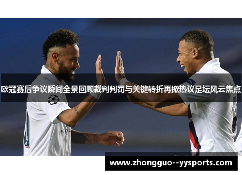 欧冠赛后争议瞬间全景回顾裁判判罚与关键转折再掀热议足坛风云焦点 欧冠赛后争议瞬间全景回顾裁判判罚与关键转折再掀热议足坛风云焦点