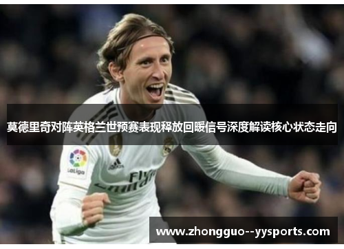 莫德里奇对阵英格兰世预赛表现释放回暖信号深度解读核心状态走向