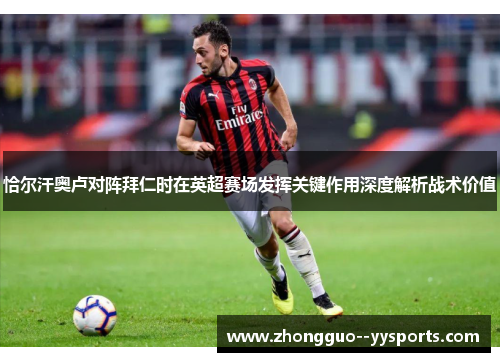 恰尔汗奥卢对阵拜仁时在英超赛场发挥关键作用深度解析战术价值