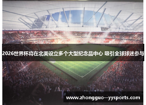 2026世界杯将在北美设立多个大型纪念品中心 吸引全球球迷参与