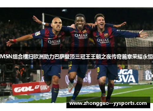 MSN组合横扫欧洲助力巴萨登顶三冠王王朝之夜传奇篇章荣耀永恒