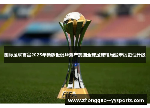 国际足联官宣2025年新版世俱杯落户美国全球足球格局迎来历史性升级 国际足联官宣2025年新版世俱杯落户美国全球足球格局迎来历史性升级