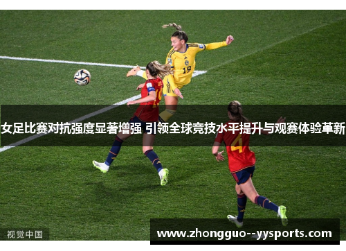 女足比赛对抗强度显著增强 引领全球竞技水平提升与观赛体验革新 女足比赛对抗强度显著增强 引领全球竞技水平提升与观赛体验革新