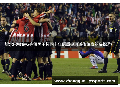 毕尔巴鄂竞技夺得国王杯四十年后重现河道传统驳船庆祝游行 毕尔巴鄂竞技夺得国王杯四十年后重现河道传统驳船庆祝游行