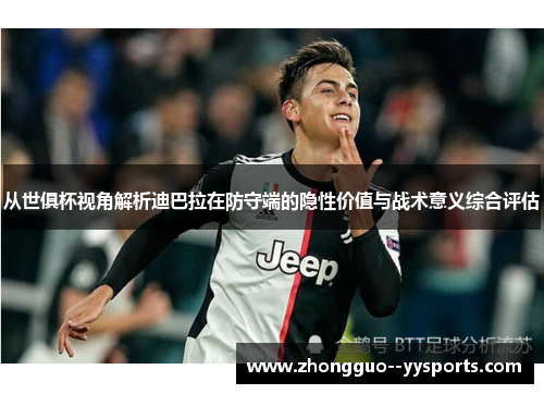 从世俱杯视角解析迪巴拉在防守端的隐性价值与战术意义综合评估