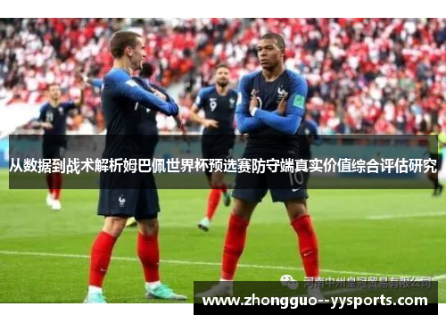从数据到战术解析姆巴佩世界杯预选赛防守端真实价值综合评估研究