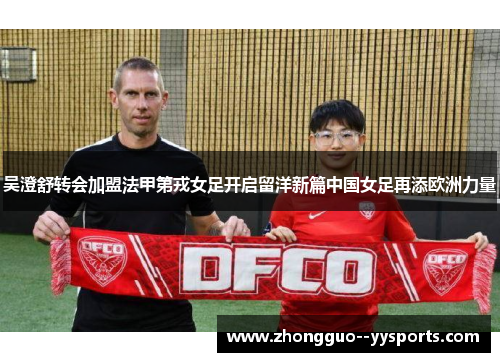 吴澄舒转会加盟法甲第戎女足开启留洋新篇中国女足再添欧洲力量