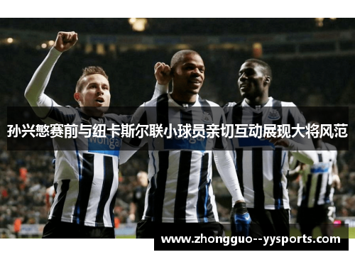 孙兴慜赛前与纽卡斯尔联小球员亲切互动展现大将风范