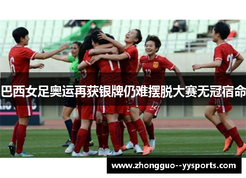 巴西女足奥运再获银牌仍难摆脱大赛无冠宿命