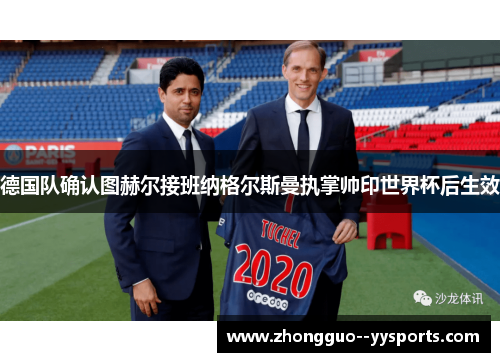 德国队确认图赫尔接班纳格尔斯曼执掌帅印世界杯后生效