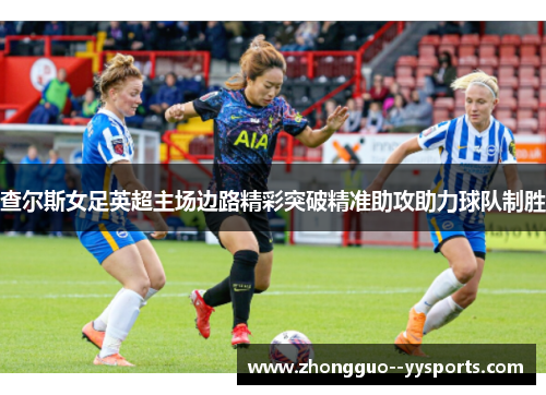 查尔斯女足英超主场边路精彩突破精准助攻助力球队制胜 查尔斯女足英超主场边路精彩突破精准助攻助力球队制胜