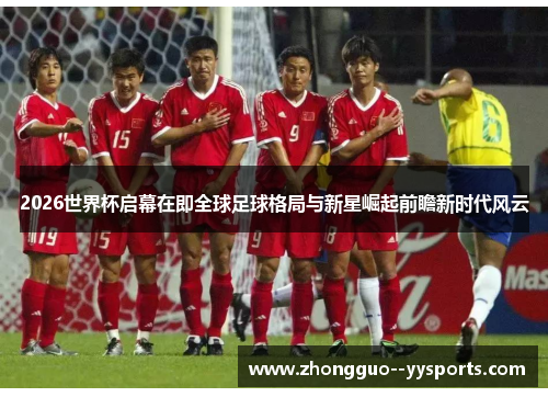 2026世界杯启幕在即全球足球格局与新星崛起前瞻新时代风云
