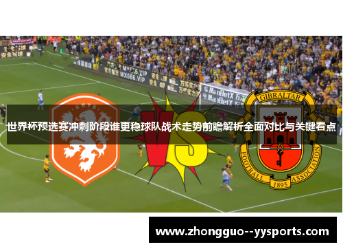 世界杯预选赛冲刺阶段谁更稳球队战术走势前瞻解析全面对比与关键看点