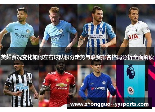 英超赛况变化如何左右球队积分走势与联赛排名格局分析全面解读 英超赛况变化如何左右球队积分走势与联赛排名格局分析全面解读