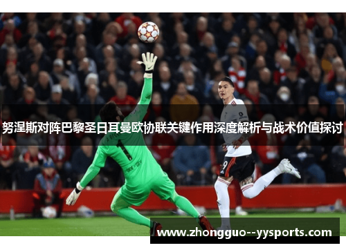 努涅斯对阵巴黎圣日耳曼欧协联关键作用深度解析与战术价值探讨 努涅斯对阵巴黎圣日耳曼欧协联关键作用深度解析与战术价值探讨