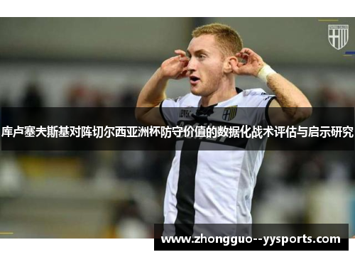 库卢塞夫斯基对阵切尔西亚洲杯防守价值的数据化战术评估与启示研究 库卢塞夫斯基对阵切尔西亚洲杯防守价值的数据化战术评估与启示研究