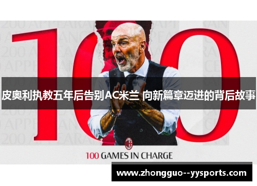 皮奥利执教五年后告别AC米兰 向新篇章迈进的背后故事 皮奥利执教五年后告别AC米兰 向新篇章迈进的背后故事